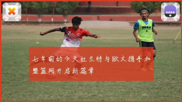 七年前的今天杜兰特与欧文携手加盟篮网开启新篇章