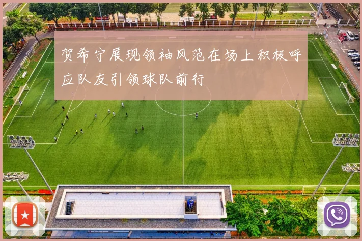 贺希宁展现领袖风范在场上积极呼应队友引领球队前行