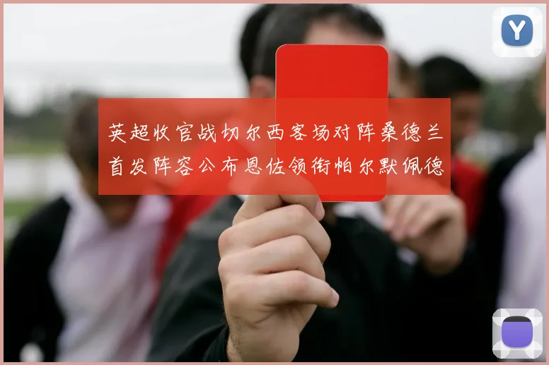 英超收官战切尔西客场对阵桑德兰首发阵容公布恩佐领衔帕尔默佩德罗先发