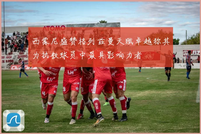 西蒙尼盛赞格列兹曼天赋卓越称其为执教球员中最具影响力者